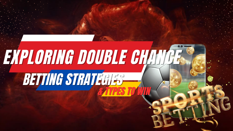 Exploring Double Chance Betting Strategies & Types to Win